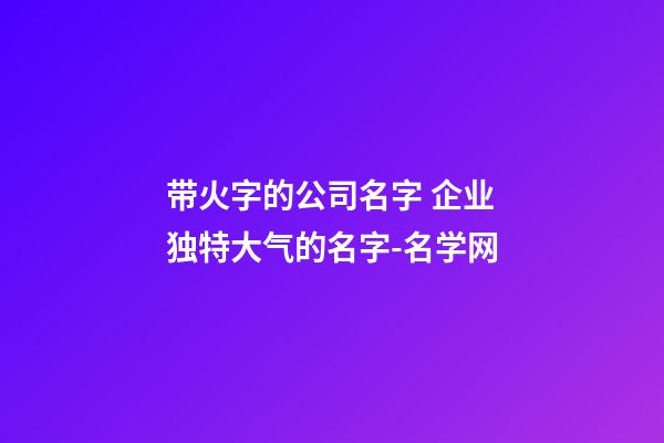 带火字的公司名字 企业独特大气的名字-名学网